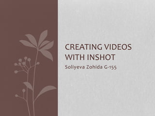 Soliyeva Zohida G-155
CREATING VIDEOS
WITH INSHOT
 