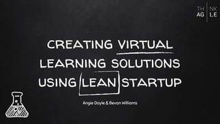 creating virtual
learning solutions
using lean startup
Angie Doyle & Bevan Williams
 