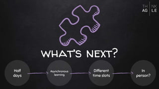 what’s next?
Half
days
Asynchronous
learning
Different
time slots
In
person?
 