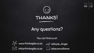 thanks!
Any questions?
You can ﬁnd us at:
www.thinkagile.co.za
info@thinkagile.co.za
@Doyle_Angie
@bevanwilliams
 
