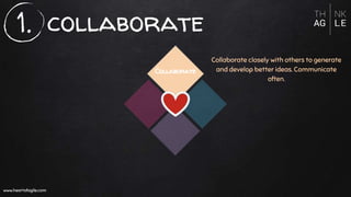 collaborate
www.heartofagile.com
Collaborate
Collaborate closely with others to generate
and develop better ideas. Communicate
often.
www.heartofagile.com
1.
 