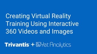Creating Virtual Reality
Training Using Interactive
360 Videos and Images
+
 