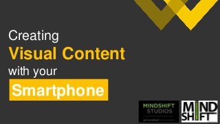 Creating
Visual Content
with your
Smartphone
 