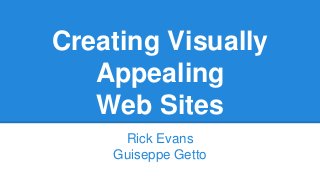Creating Visually
Appealing
Web Sites
Rick Evans
Guiseppe Getto
 