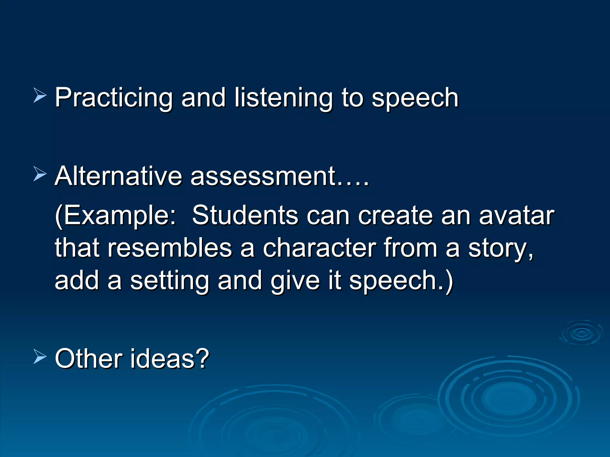Practicing and listening to speech  Alternative assessment…. (Example:  Students can create an avatar that resembles a character from a story, add a setting and give it speech.)  Other ideas? 
