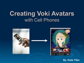 Creating Voki Avatars with Cell Phones By: Katie Titler 