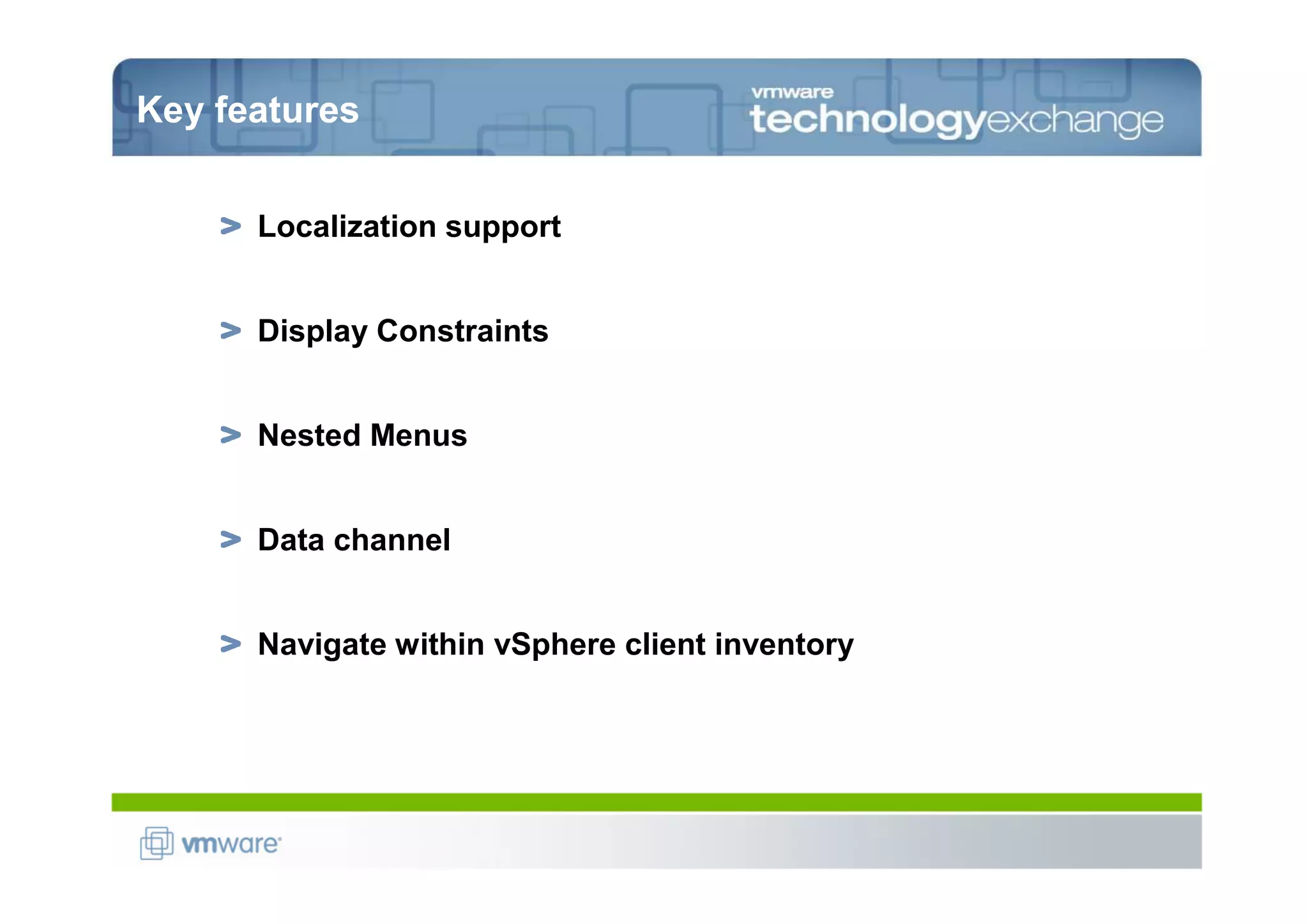Key features


      Localization support


      Display Constraints


      Nested Menus


      Data channel


      Navigate within vSphere client inventory
 