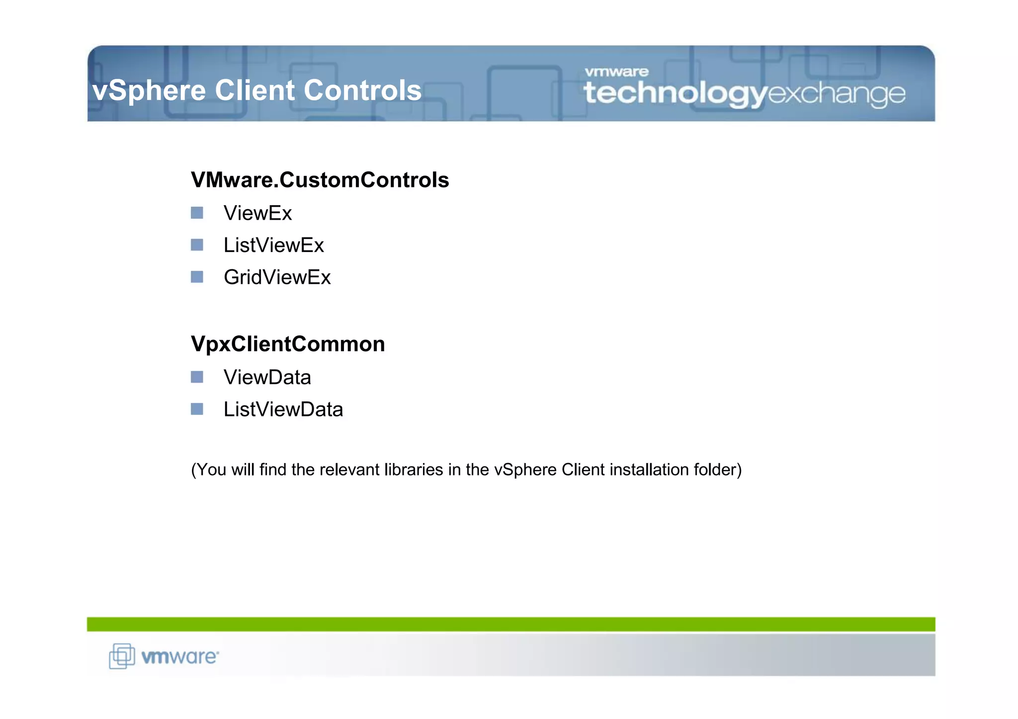 vSphere Client Controls


      VMware.CustomControls
          ViewEx
          ListViewEx
          GridViewEx


      VpxClientCommon
          ViewData
          ListViewData

      (You will find the relevant libraries in the vSphere Client installation folder)
 