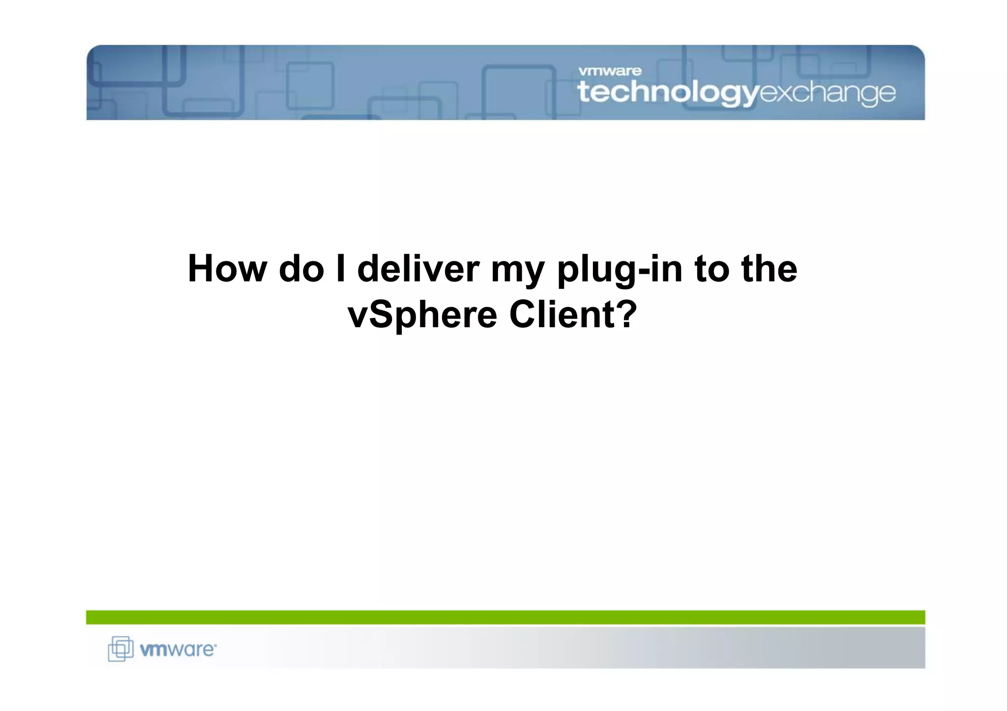 How do I deliver my plug-in to the
        vSphere Client?
 