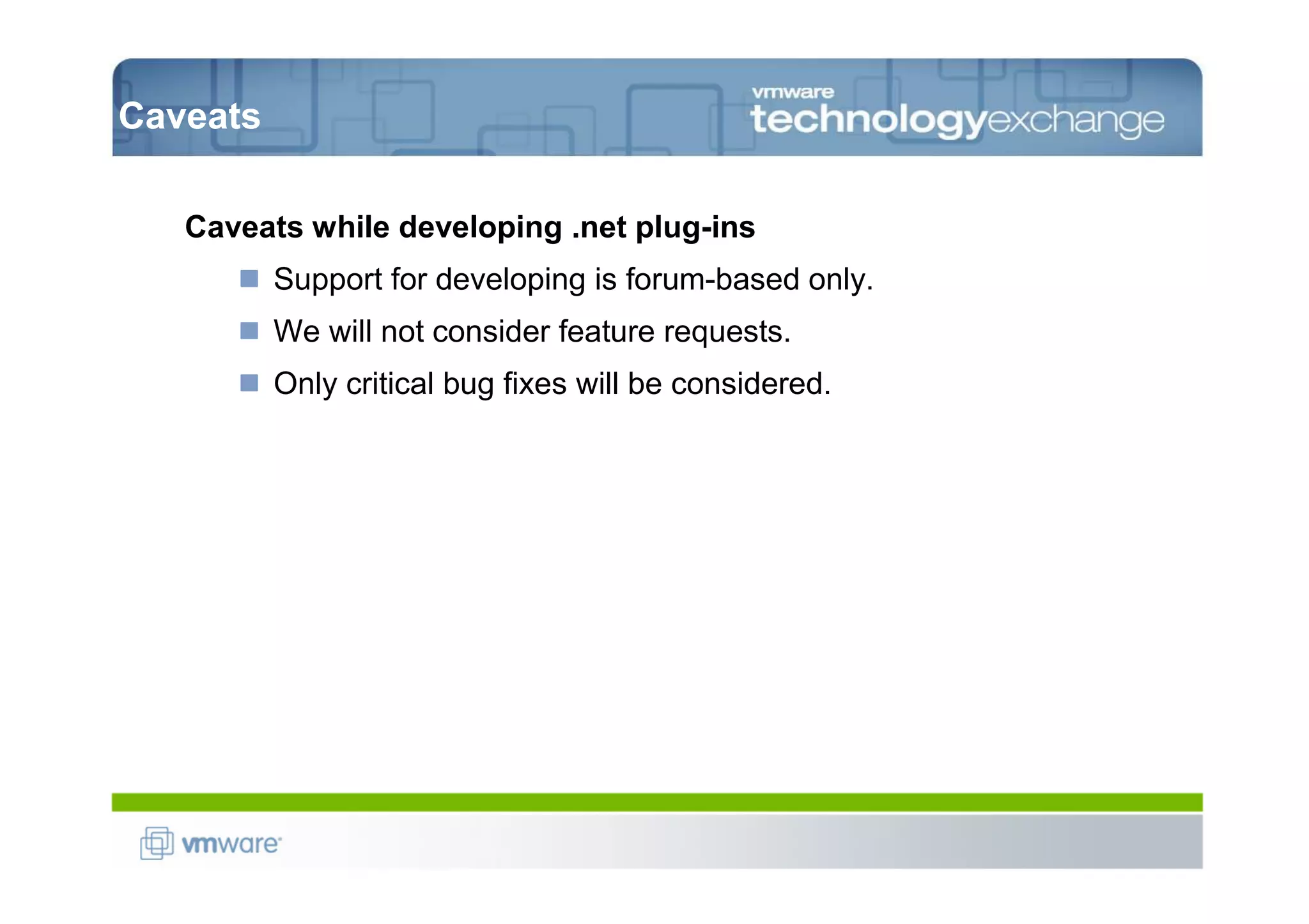 Caveats

   Caveats while developing .net plug-ins
          Support for developing is forum-based only.
          We will not consider feature requests.
          Only critical bug fixes will be considered.
 
