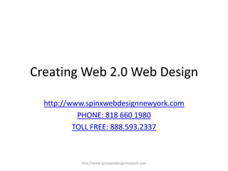 Creating Web 2.0 Web Design http://www.spinxwebdesignnewyork.com PHONE: 818 660 1980 TOLL FREE: 888.593.2337 http://www.spinxwebdesignnewyork.com 