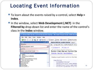 38
Locating Event Information
To learn about the events raised by a control, select Help >
Index.
In the window, select Web Development (.NET) in the
Filtered by drop-down list and enter the name of the control’s
class in the Index window.
 