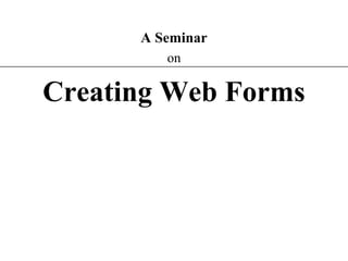 XP
A Seminar
on
Creating Web Forms
 