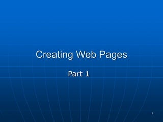 1
Creating Web Pages
Part 1
 