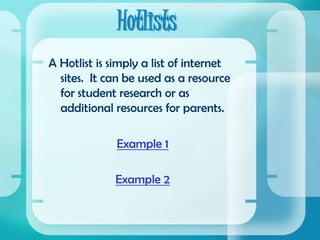 HotlistsA Hotlist is simply a list of internet sites.  It can be used as a resource for student research or as additional resources for parents.Example 1Example 2