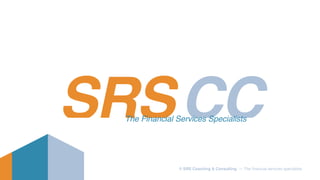 SRSCCThe Financial Services Specialists
© SRS Coaching & Consulting — The ﬁnancial services specialists
 