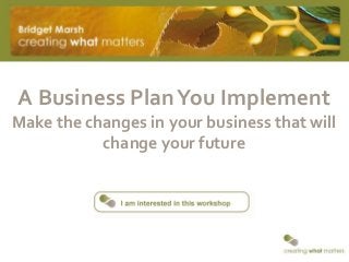 A Business PlanYou Implement
Make the changes in your business that will
change your future
 
