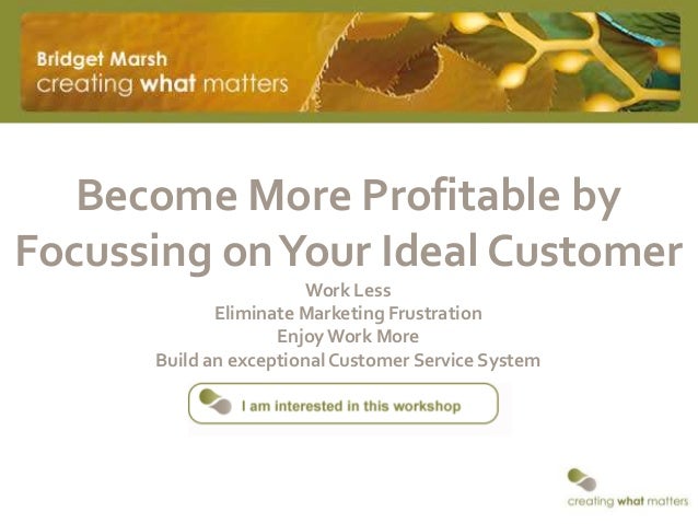 Become More Profitable byFocussing onYour Ideal CustomerWork LessEliminate Marketing FrustrationEnjoyWork MoreBuild an exc...