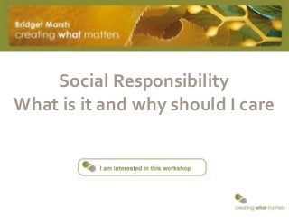 Social Responsibility
What is it and why should I care
 