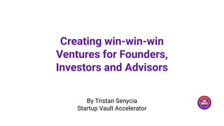 Creating win-win-win
Ventures for Founders,
Investors and Advisors
By Tristan Senycia
Startup Vault Accelerator
 
