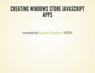 CREATING WINDOWS STORE JAVASCRIPT
              APPS

     revealed by Eugene Zharkov / @2j2e
 