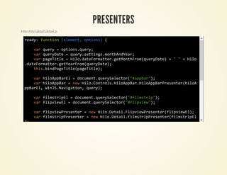 PRESENTERS
HiloHilodetaildetail.js

  ray fnto (lmn,otos {
   ed: ucin eeet pin)

     vrqey=otosqey
      a ur   pin.ur;
     vrqeyae=qeystig.otAder
      a urDt   ur.etnsmnhnYa;
     vrpgTte=Hl.aeomte.eMnhrmqeyae +""+Hl
      a aeil   iodtFratrgtotFo(urDt)    io
  .aeomte.eYaFo(urDt)
   dtFratrgterrmqeyae;
     ti.idaeil(aeil)
      hsbnPgTtepgTte;

     vrhlApaE =dcmn.urSlco(#pbr)
      a iopBrl  ouetqeyeetr"apa";
     vrhlApa =nwHl.otosHlApa.iopBrrsne(io
      a iopBr  e ioCnrl.iopBrHlApaPeetrhlA
  pBrl WnSNvgto,qey;
   paE, iJ.aiain ur)

         vrflsrpl=dcmn.urSlco(#imti";
          a imtiE   ouetqeyeetr"flsrp)
         vrfiveE =dcmn.urSlco(#lpiw)
          a lpiwl  ouetqeyeetr"five";

         vrfivePeetr=nwHl.ealFivePeetrfiveE)
          a lpiwrsne  e ioDti.lpiwrsne(lpiwl;
         vrflsrprsne =nwHl.ealFlsrprsne(imtiE
          a imtiPeetr  e ioDti.imtiPeetrflsrpl
  );


     vrdtiPeetr=nwHl.ealDtiPeetrflsrprsne
      a ealrsne    e ioDti.ealrsne(imtiPeet
  r fivePeetr hlApa,WnSNvgto)
   , lpiwrsne, iopBr iJ.aiain;
     dtiPeetradvnLsee(pgSlce" fnto (rs {
      ealrsne.dEetitnr"aeeetd, ucin ag)
        vrieIdx=ag.ealieIdx
         a tmne   rsdti.tmne;
        otosieIdx=ieIdx
         pin.tmne   tmne;
     };
      )

         dtiPeetr
          ealrsne
 