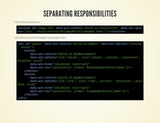 SEPARATING RESPONSIBILITIES
HiloHilohubhub.html

  <eto i=iaenv dt-i-oto=WnSU.tloto"dt-i-pi
   scin d"mg-a" aawncnrl"iJ.IHmCnrl aawnot
  os"ui 'Hl/otosHlApa/iopBrhm'"<scin
   n={r: /iocnrl/iopBrhlApa.tl}>/eto>

HiloHilocontrolsHiloAppBarhiloAppBar.html

  <i i=apa"dt-i-oto=WnSU.pBr dt-i-pin={tcy
   dv d"pbr aawncnrl"iJ.IApa" aawnotos"sik
  :fle"
    as}>
     <utn
      bto
       dt-i-oto=WnSU.pBromn"
        aawncnrl"iJ.IApaCmad
       dt-i-pin={d'oae,io:rtt' scin 'eeto'
        aawnotos"i:rtt' cn'oae, eto: slcin,
  dsbe:tu}
   iald re"
       dt-i-id"dsbe:iCrut"
        aawnbn={iald sorp}
       dt-i-e={iCnrl {ae:RttApaBto.ae}"
        aawnrs"wnoto: lbl'oaepBrutnNm'}>
     <bto>
      /utn
     <utn
      bto
       dt-i-oto=WnSU.pBromn"
        aawncnrl"iJ.IApaCmad
       dt-i-pin={d'rp,io:co' scin 'eeto' ds
        aawnotos"i:co' cn'rp, eto: slcin, ia
  be:tu}
   ld re"
       dt-i-id"dsbe:iCrut"
        aawnbn={iald sorp}
       dt-i-e={iCnrl {ae:CoApaBto.ae}"
        aawnrs"wnoto: lbl'rppBrutnNm'}>
     <bto>
      /utn
  <dv
   /i>
 