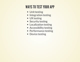 WAYS TO TEST YOUR APP
  Unit testing
  Integration testing
  UX testing
  Security testing
  Localization testing
  Accessibility testing
  Performance testing
  Device testing
 