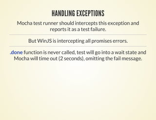 HANDLING EXCEPTIONS
   Mocha test runner should intercepts this exception and
                 reports it as a test failure.

        But WinJS is intercepting all promises errors.

.done function is never called, test will go into a wait state and
  Mocha will time out (2 seconds), omitting the fail message.
 
