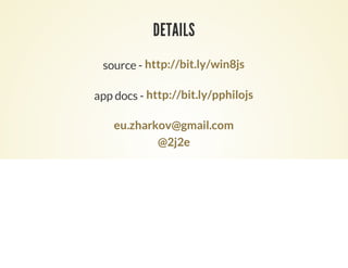 DETAILS
 source - http://bit.ly/win8js

app docs - http://bit.ly/pphilojs

    eu.zharkov@gmail.com
            @2j2e
 