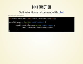 BIND FUNCTION
                    Define funtion environment with .bind
HiloHiloTilesTileUpdater.js

  vrqeeiepae =ti.uuTlUdtsbn(hs;
   a uuTlUdts  hsqeeiepae.idti)

  qeeiepae:fnto (oiiain){
   uuTlUdts ucin ntfctos
      vrsl =ti;
       a ef   hs
      ntfctosfrahfnto (oiiain {
       oiiain.oEc(ucin ntfcto)
           sl.iepae.paentfcto)
            eftlUdtrudt(oiiain;
      };
       )
  },
 