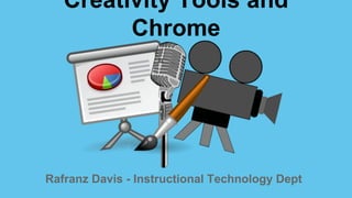 Rafranz Davis - Instructional Technology Dept
Creativity Tools and
Chrome
 