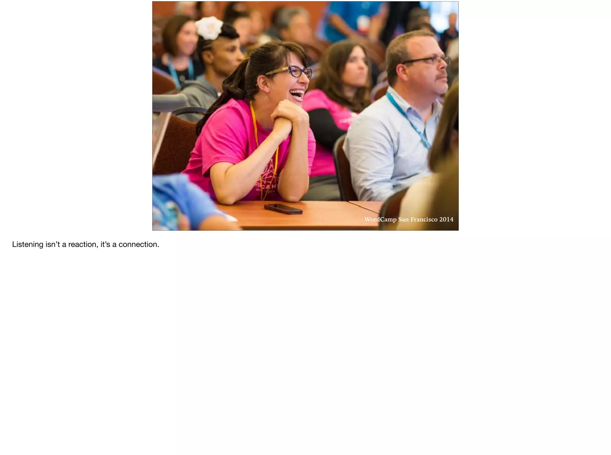 WordCamp San Francisco 2014
Listening isn’t a reaction, it’s a connection. 

 
