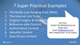 7 Super Practical Examples
1. The Really Low Hanging Fruit (404s)
2. The Internal Link Tricks
3. Original Insights & Resea...