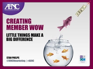 CREATING
MEMBER WOW
LITTLE THINGS MAKE A
BIG DIFFERENCE

STAN PHELPS
@9INCHmarketing | #AENC

 