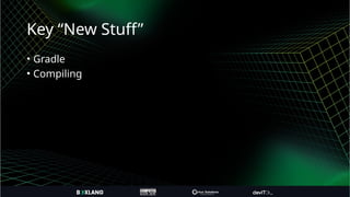 Key “New Stuff”
• Gradle
• Compiling
 
