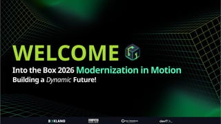 WELCOME
Modernization in Motion
Building a Dynamic Future!
Into the Box 2026
 