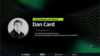 • CF / BoxLang user for about 25 yrs
• Interests: Site Modelling, Testing, Driving my son to activities
dcard@ortussolutions.com
Dan Card
Senior Developer, Ortus Solutions
 