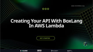 w w w. i n t o t h e b o x . o rg
GET STARTED
Creating Your API With BoxLang
In AWS Lambda
 