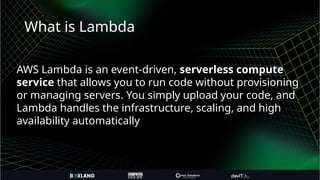 What is Lambda
AWS Lambda is an event-driven, serverless compute
service that allows you to run code without provisioning
or managing servers. You simply upload your code, and
Lambda handles the infrastructure, scaling, and high
availability automatically
 