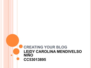 CREATING YOUR BLOG
LEIDY CAROLINA MENDIVELSO
NIÑO
CC53013895
 