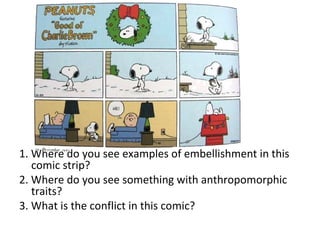 1. Where do you see examples of embellishment in this
   comic strip?
2. Where do you see something with anthropomorphic
   traits?
3. What is the conflict in this comic?
 