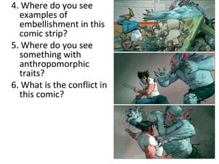 4. Where do you see
  examples of
  embellishment in this
  comic strip?
5. Where do you see
  something with
  anthropomorphic
  traits?
6. What is the conflict in
  this comic?
 