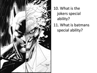 10. What is the
  jokers special
  ability?
11. What is batmans
  special ability?
 