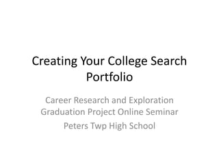 Creating Your College Search
          Portfolio
  Career Research and Exploration
 Graduation Project Online Seminar
      Peters Twp High School
 