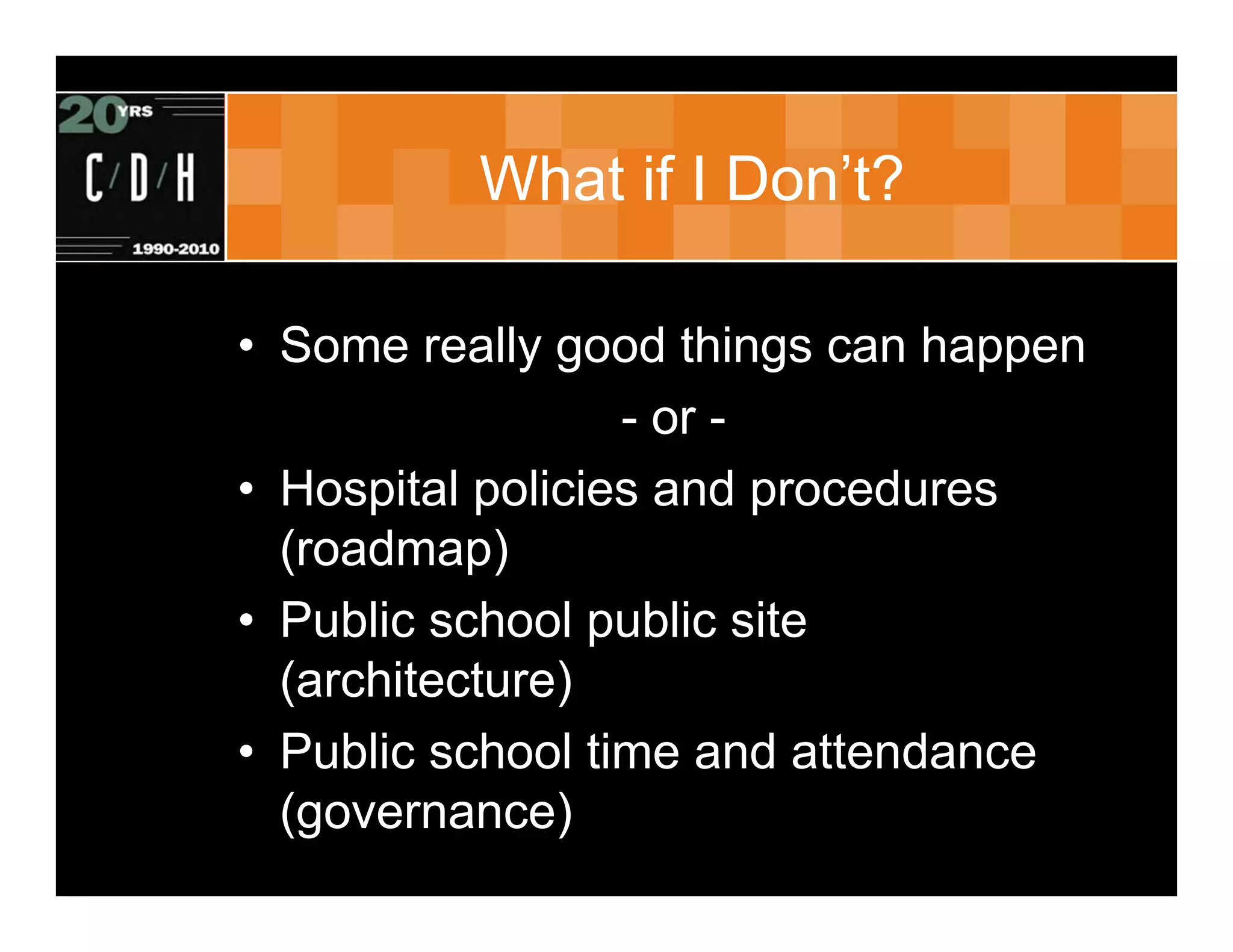 What if I Don’t?

• Some really good things can happen
                  - or -
• Hospital policies and procedures
  (roadmap)
• Public school public site
  (architecture)
• Public school time and attendance
  (governance)
 