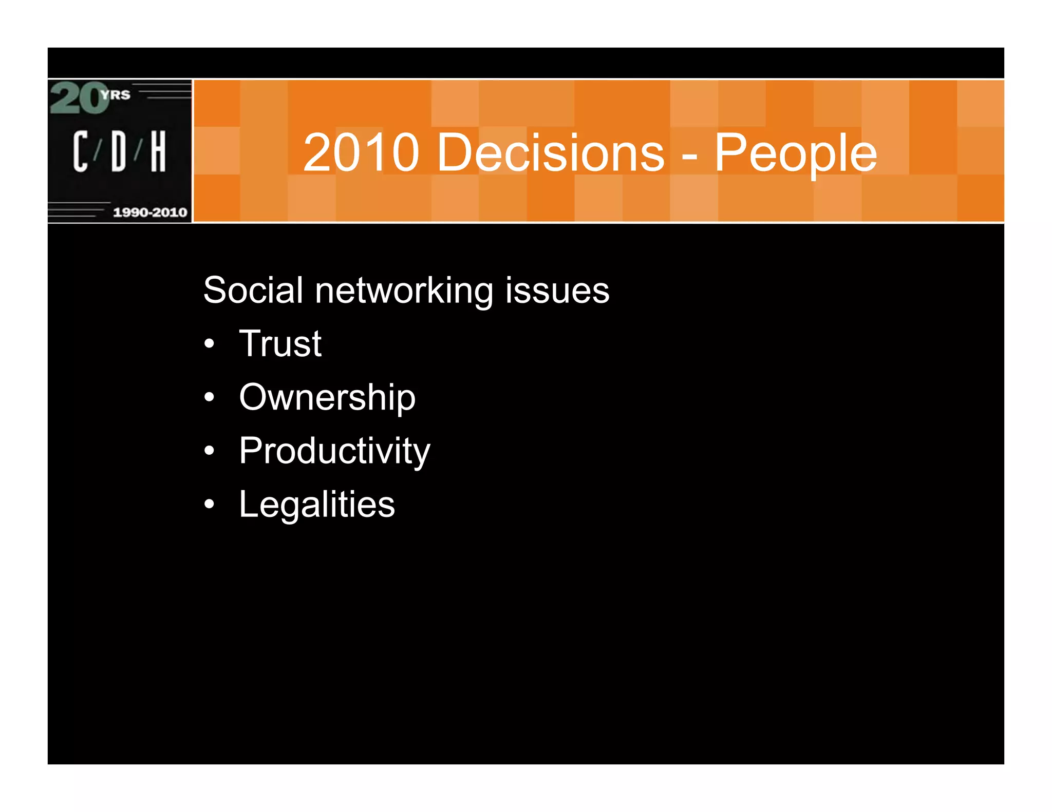 2010 Decisions - People

Social networking issues
• Trust
• Ownership
• Productivity
• Legalities
 