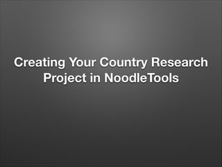 Creating Your Country Research
Project in NoodleTools

 