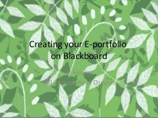 Creating your E-portfolio
     on Blackboard
           D. Healey
   AEI, University of Oregon
 