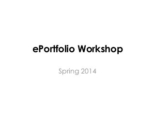 ePortfolio Workshop
Spring 2014
 